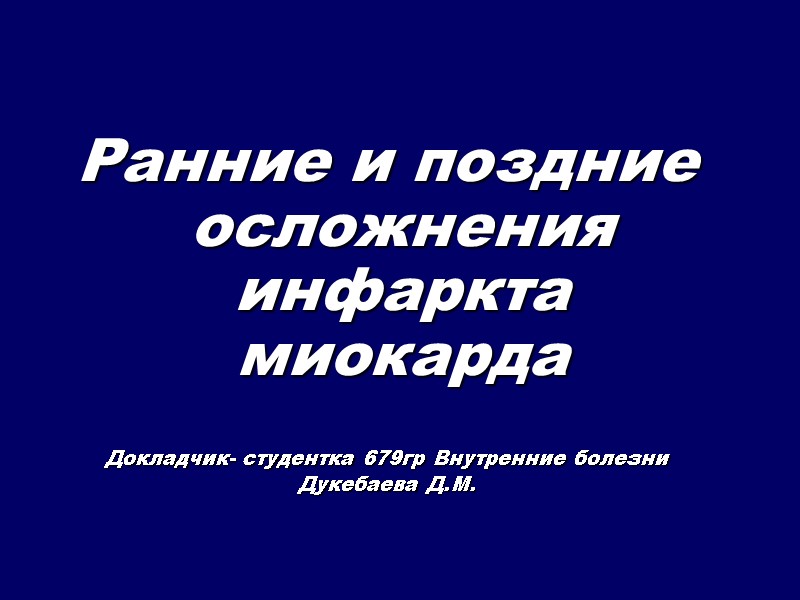 Ранние и поздние осложнения инфаркта миокарда Докладчик- студентка 679гр Внутренние болезни Дукебаева Ранние и поздние осложнения инфаркта миокарда Докладчик- студентка 679гр Внутренние болезни Дукебаева